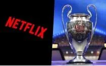 Netflix'ten ampiyonlar Ligi hamlesi!